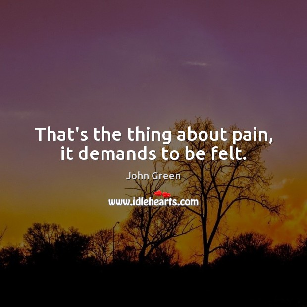 That’s the thing about pain, it demands to be felt. John Green Picture Quote