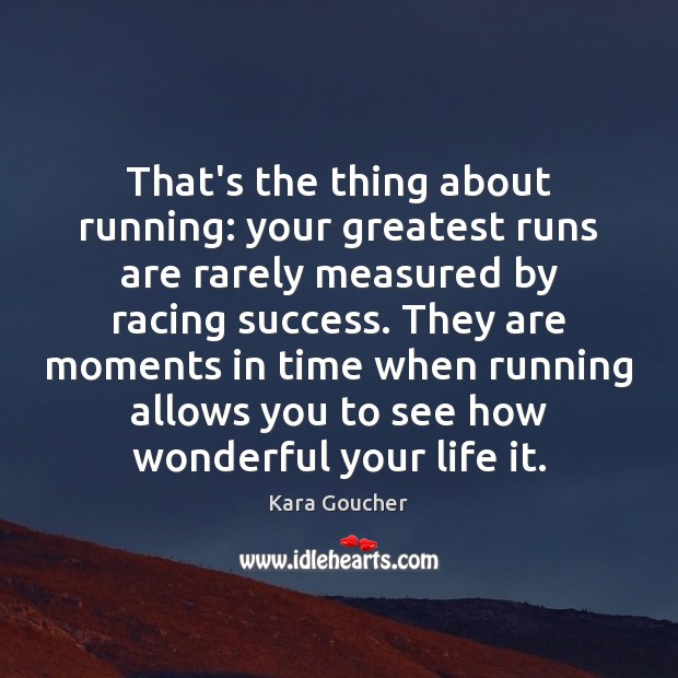 That’s the thing about running: your greatest runs are rarely measured by Kara Goucher Picture Quote