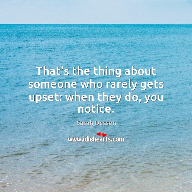 That’s the thing about someone who rarely gets upset: when they do, you notice. Sarah Dessen Picture Quote