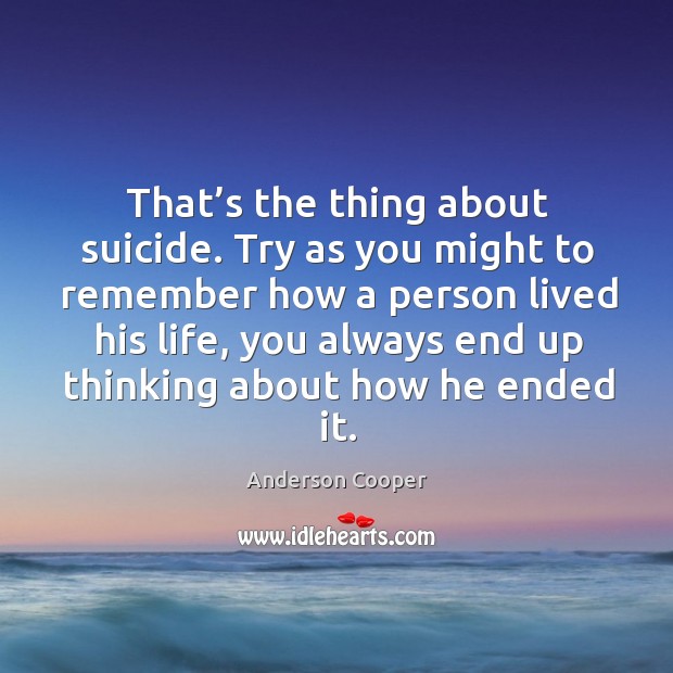That’s the thing about suicide. Try as you might to remember how a person Image