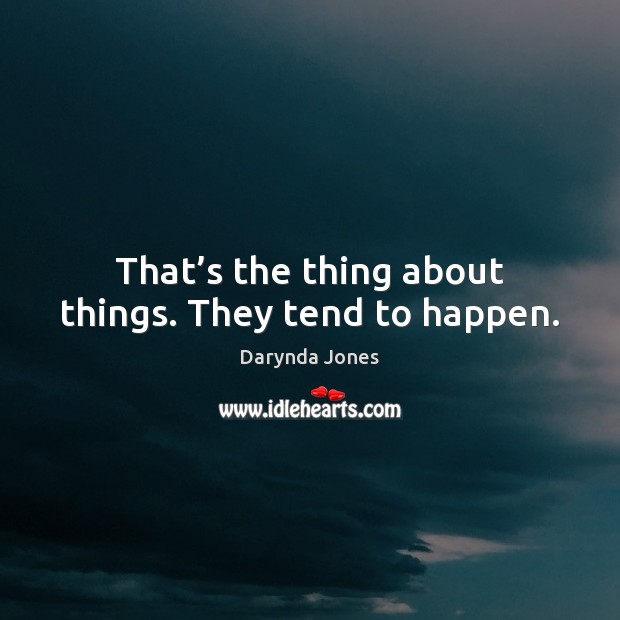 That’s the thing about things. They tend to happen. Image