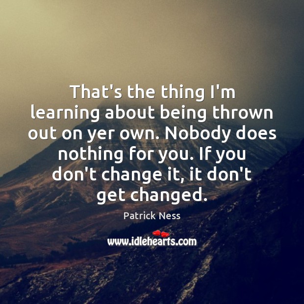 That’s the thing I’m learning about being thrown out on yer own. Patrick Ness Picture Quote