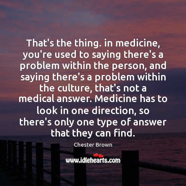 That’s the thing. in medicine, you’re used to saying there’s a problem Medical Quotes Image