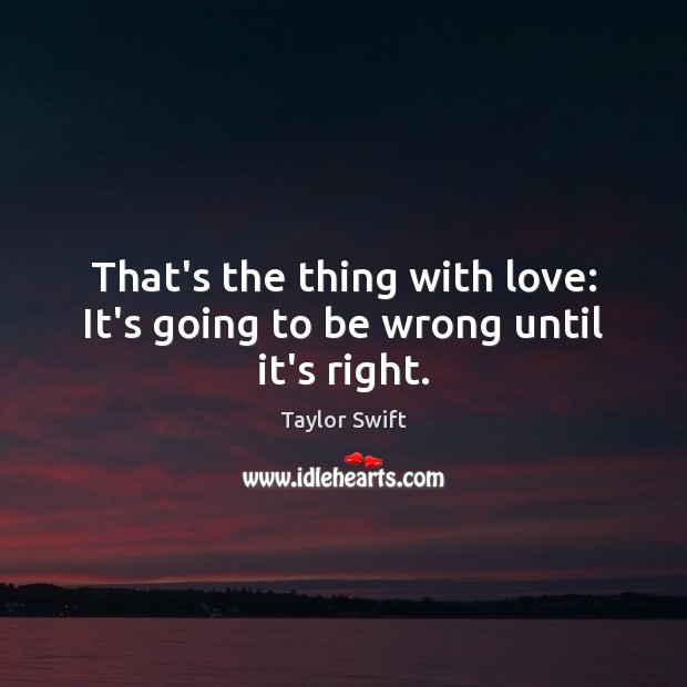 That’s the thing with love: It’s going to be wrong until it’s right. Image