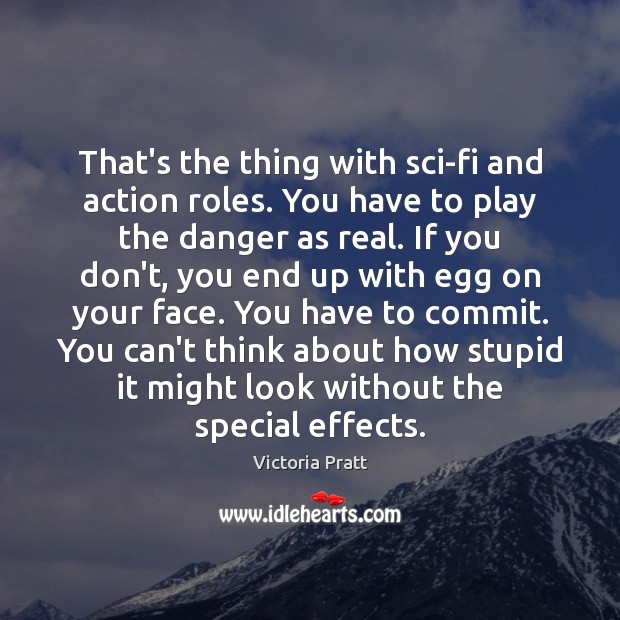 That’s the thing with sci-fi and action roles. You have to play Victoria Pratt Picture Quote