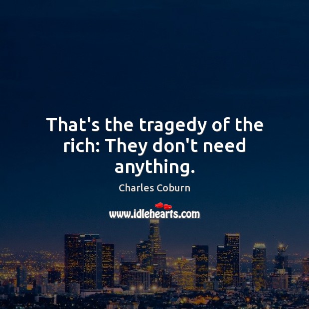 That’s the tragedy of the rich: They don’t need anything. Charles Coburn Picture Quote