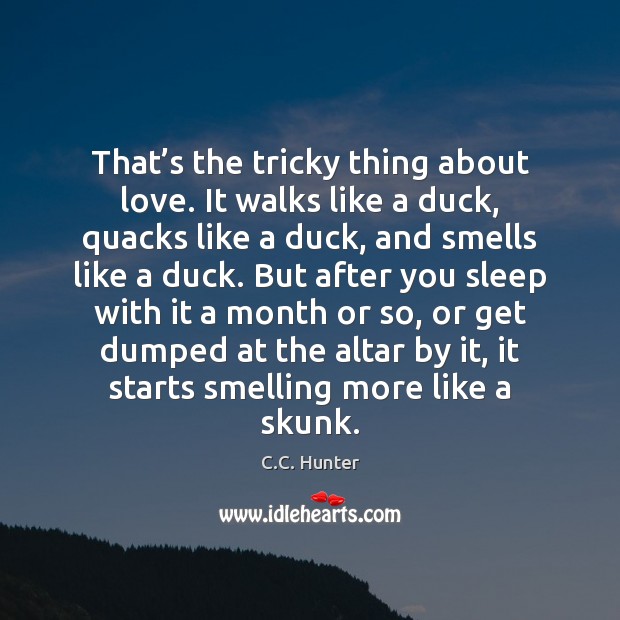 That’s the tricky thing about love. It walks like a duck, C.C. Hunter Picture Quote