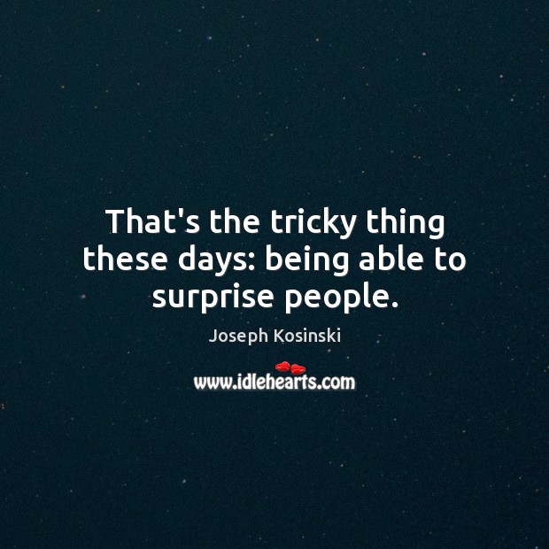 That’s the tricky thing these days: being able to surprise people. Joseph Kosinski Picture Quote