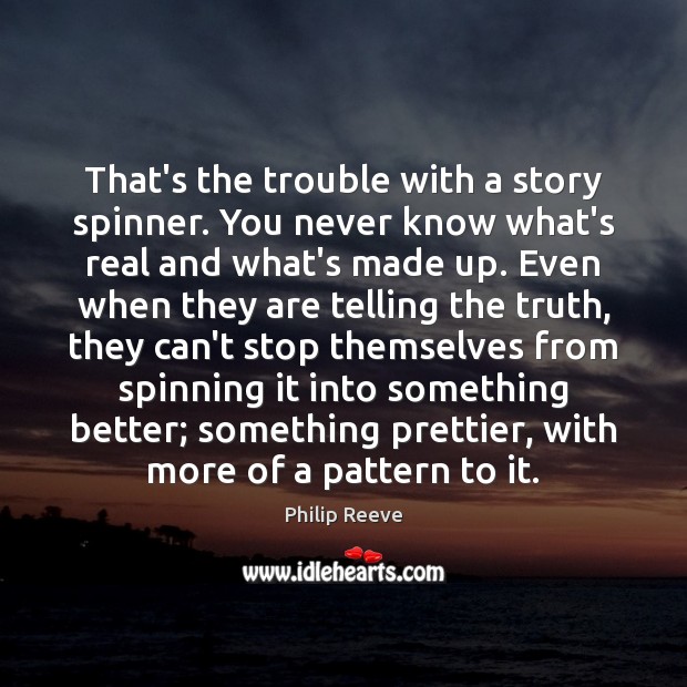 That’s the trouble with a story spinner. You never know what’s real 