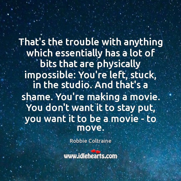 That’s the trouble with anything which essentially has a lot of bits Robbie Coltraine Picture Quote