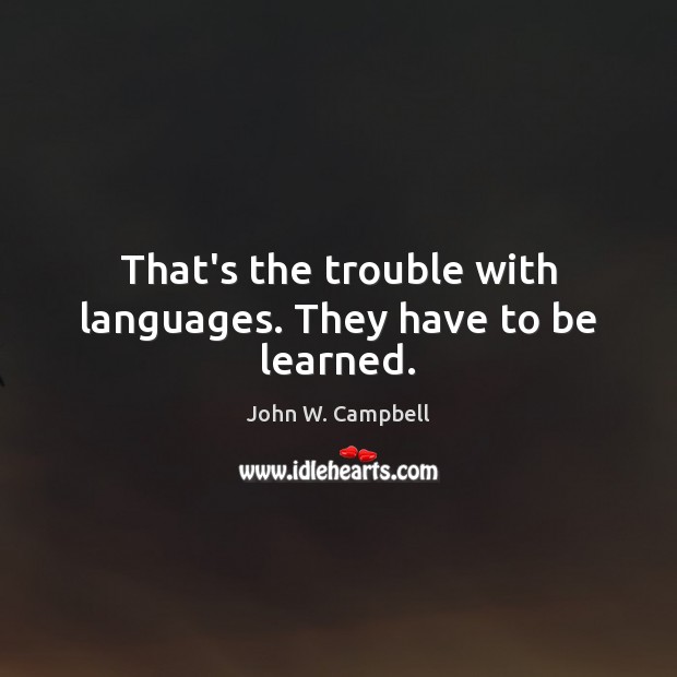 That’s the trouble with languages. They have to be learned. John W. Campbell Picture Quote