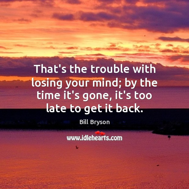 That’s the trouble with losing your mind; by the time it’s gone, Bill Bryson Picture Quote