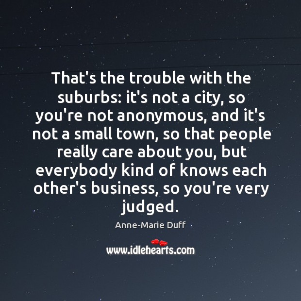 That’s the trouble with the suburbs: it’s not a city, so you’re Anne-Marie Duff Picture Quote