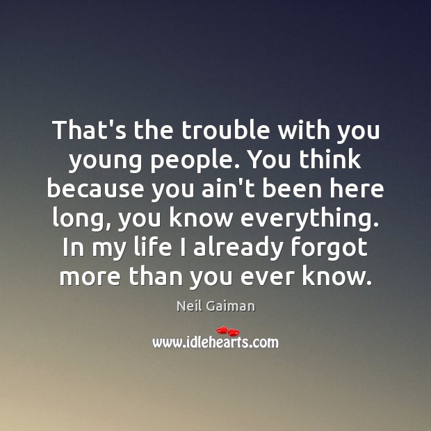 That’s the trouble with you young people. You think because you ain’t Neil Gaiman Picture Quote