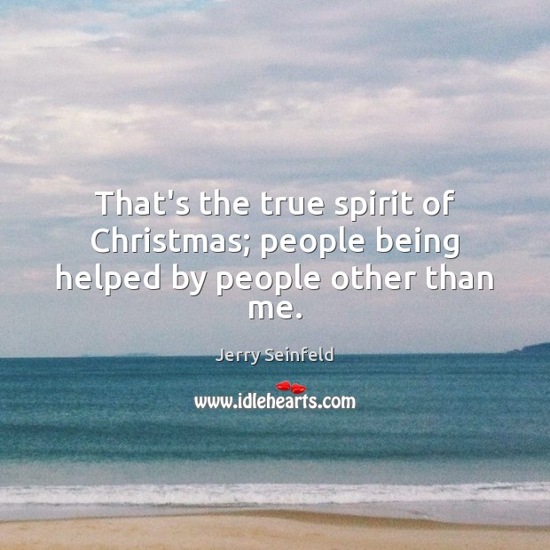 That’s the true spirit of Christmas; people being helped by people other than me. Jerry Seinfeld Picture Quote