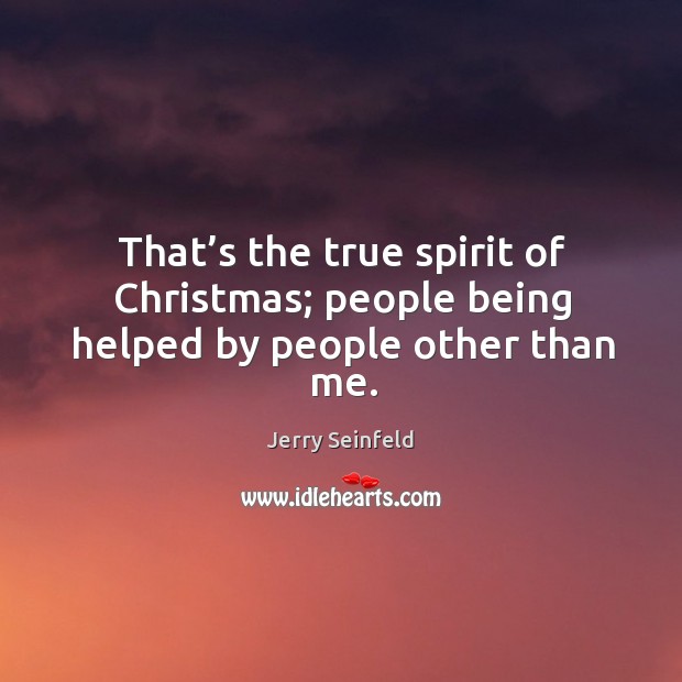 That’s the true spirit of christmas; people being helped by people other than me. Jerry Seinfeld Picture Quote