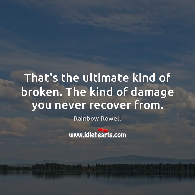 That’s the ultimate kind of broken. The kind of damage you never recover from. Rainbow Rowell Picture Quote