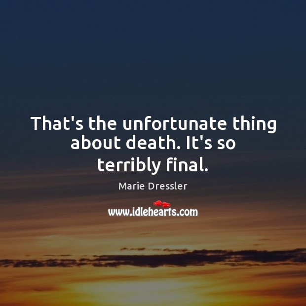 That’s the unfortunate thing about death. It’s so terribly final. Image