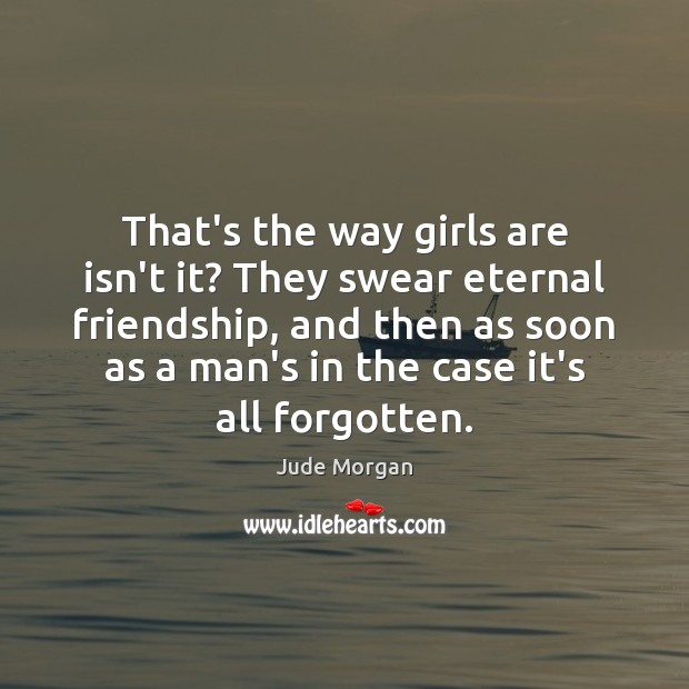 That’s the way girls are isn’t it? They swear eternal friendship, and Jude Morgan Picture Quote