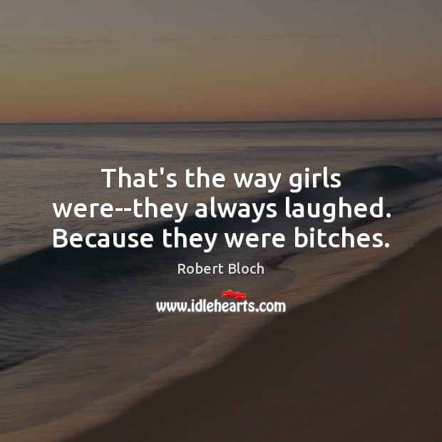 That’s the way girls were–they always laughed. Because they were bitches. Image