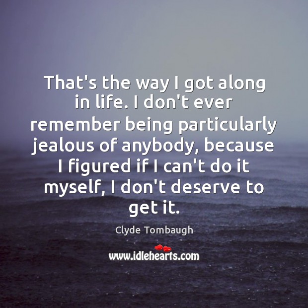 That’s the way I got along in life. I don’t ever remember Clyde Tombaugh Picture Quote