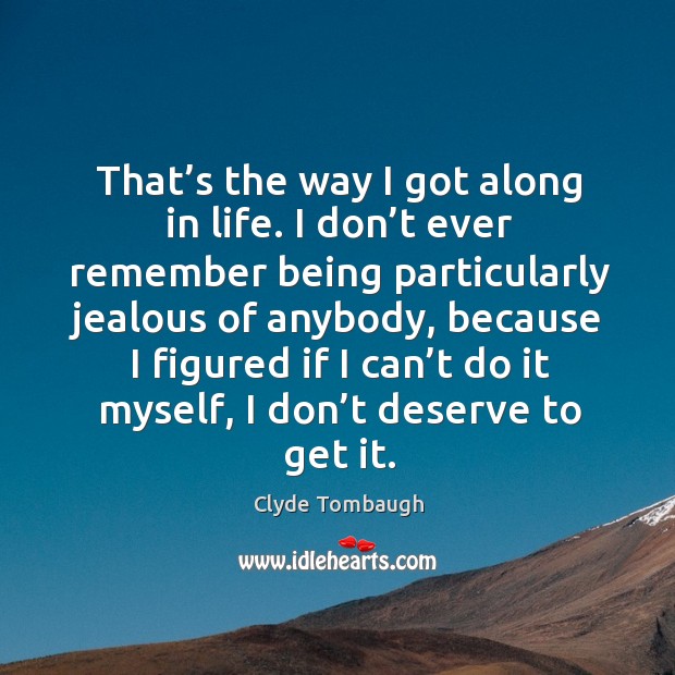 That’s the way I got along in life. I don’t ever remember being particularly jealous of Clyde Tombaugh Picture Quote