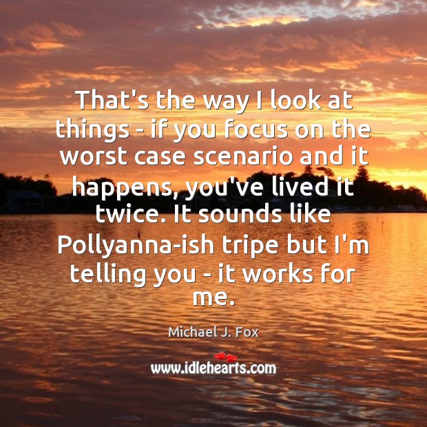 That’s the way I look at things – if you focus on Michael J. Fox Picture Quote