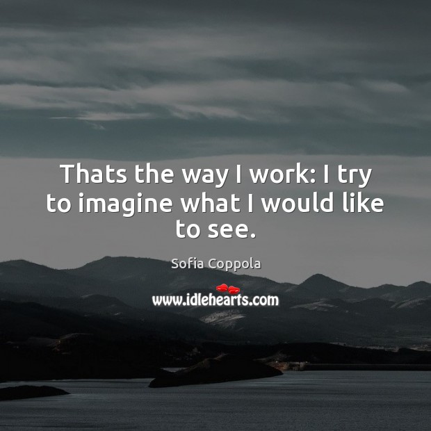 Thats the way I work: I try to imagine what I would like to see. Sofia Coppola Picture Quote