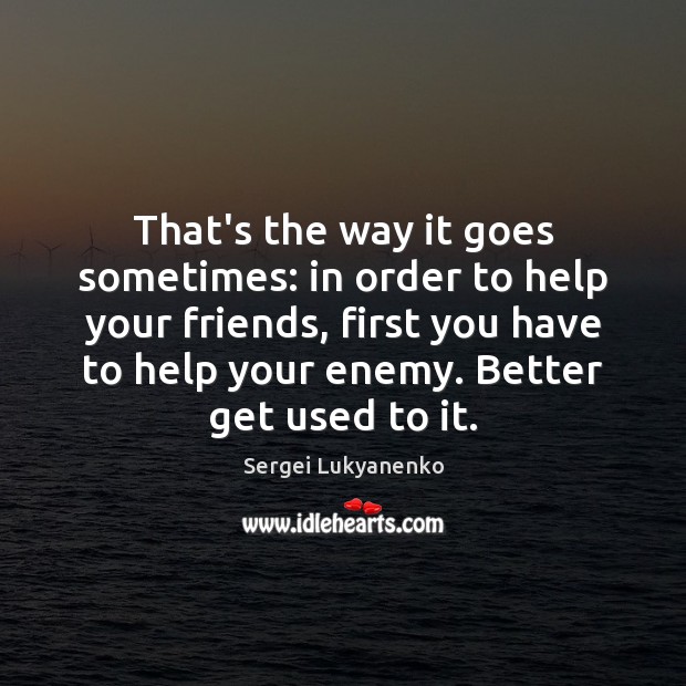 That’s the way it goes sometimes: in order to help your friends, Sergei Lukyanenko Picture Quote