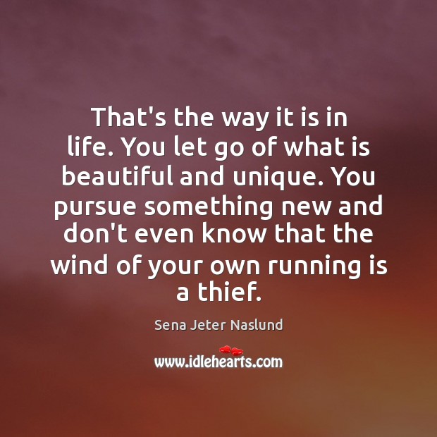 That’s the way it is in life. You let go of what Sena Jeter Naslund Picture Quote