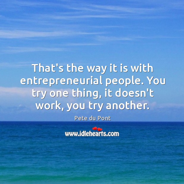 That’s the way it is with entrepreneurial people. You try one thing, Pete du Pont Picture Quote