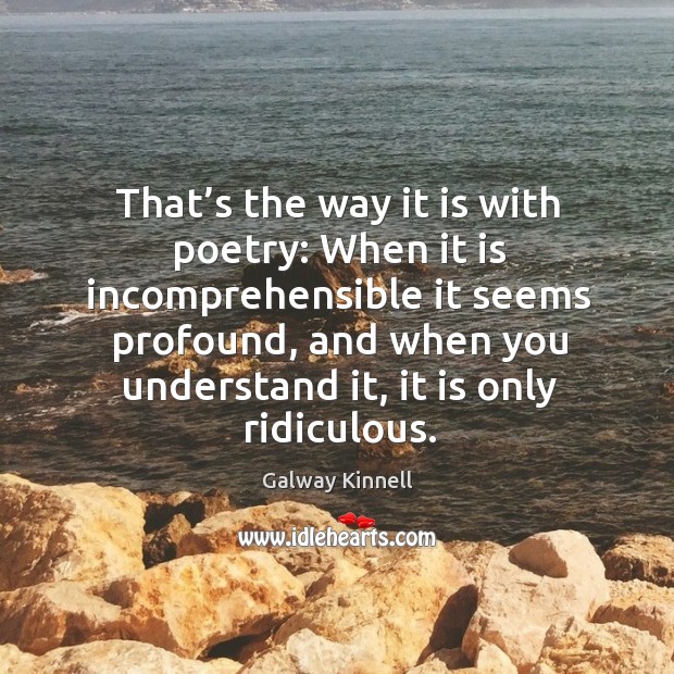 That’s the way it is with poetry: when it is incomprehensible it seems profound 