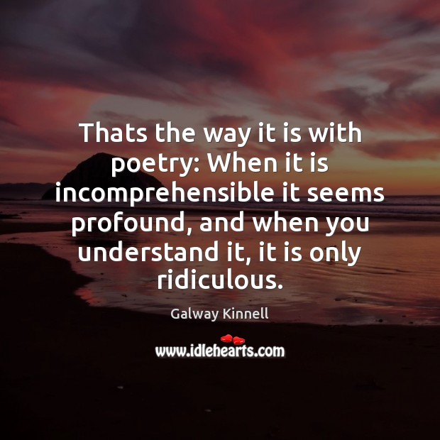Thats the way it is with poetry: When it is incomprehensible it Galway Kinnell Picture Quote