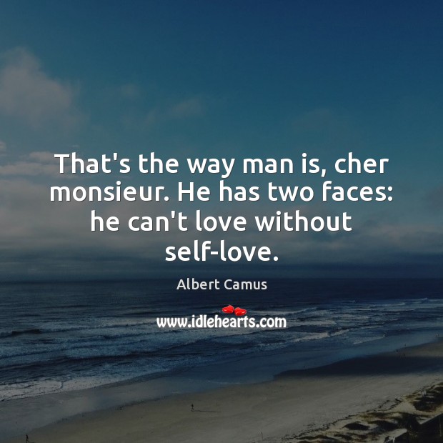 That’s the way man is, cher monsieur. He has two faces: he can’t love without self-love. Image
