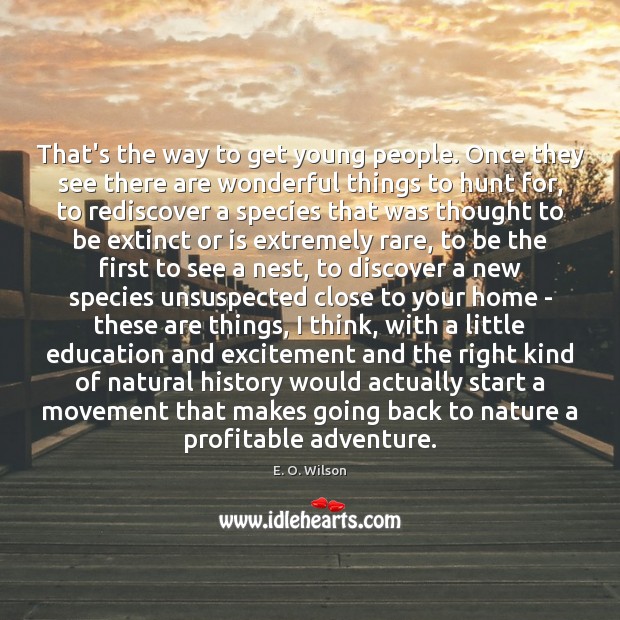 That’s the way to get young people. Once they see there are E. O. Wilson Picture Quote