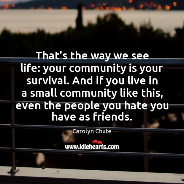 That’s the way we see life: your community is your survival. Image