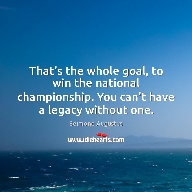 That’s the whole goal, to win the national championship. You can’t have Goal Quotes Image