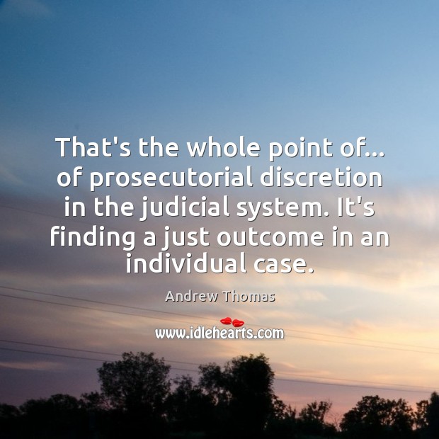 That’s the whole point of… of prosecutorial discretion in the judicial system. Andrew Thomas Picture Quote