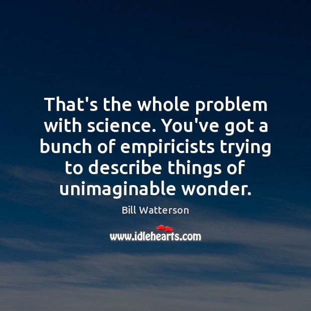 That’s the whole problem with science. You’ve got a bunch of empiricists Bill Watterson Picture Quote