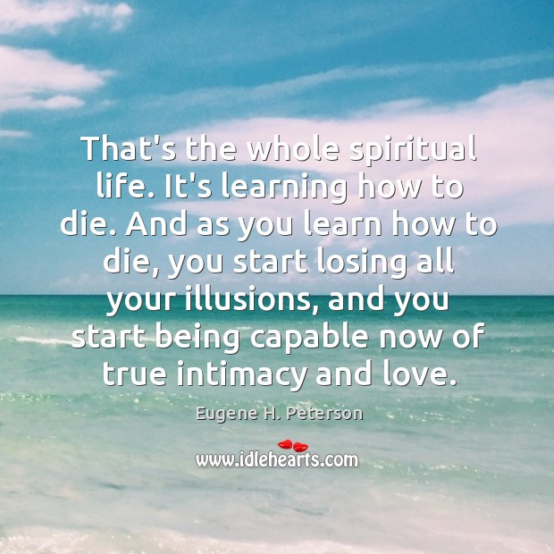 That’s the whole spiritual life. It’s learning how to die. And as Eugene H. Peterson Picture Quote