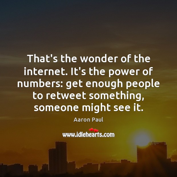 That’s the wonder of the internet. It’s the power of numbers: get Aaron Paul Picture Quote