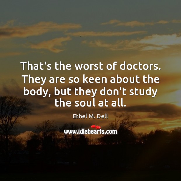 That’s the worst of doctors. They are so keen about the body, Image