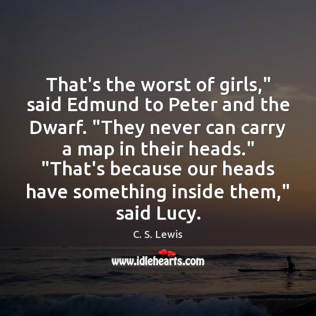 That’s the worst of girls,” said Edmund to Peter and the Dwarf. “ C. S. Lewis Picture Quote
