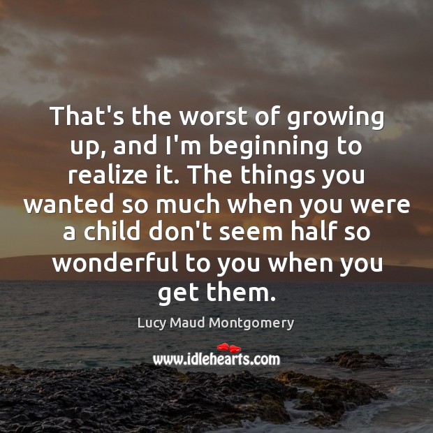 That’s the worst of growing up, and I’m beginning to realize it. Lucy Maud Montgomery Picture Quote