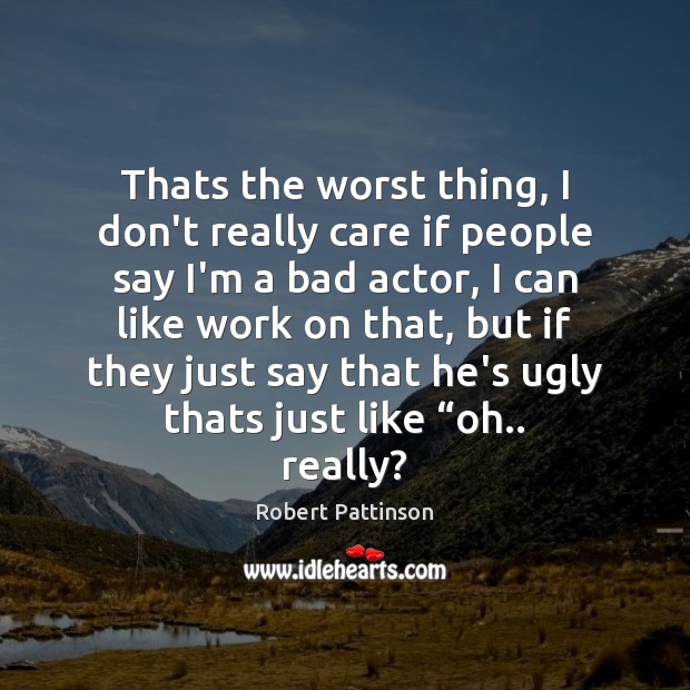 Thats the worst thing, I don’t really care if people say I’m Robert Pattinson Picture Quote