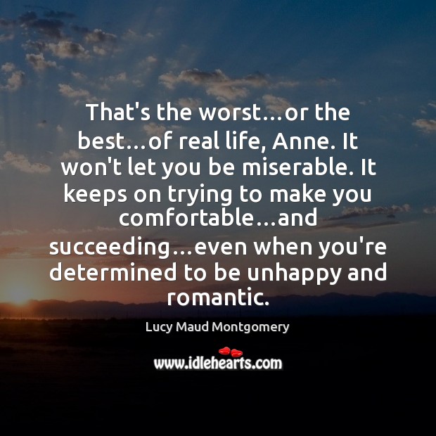 That’s the worst…or the best…of real life, Anne. It won’t Lucy Maud Montgomery Picture Quote