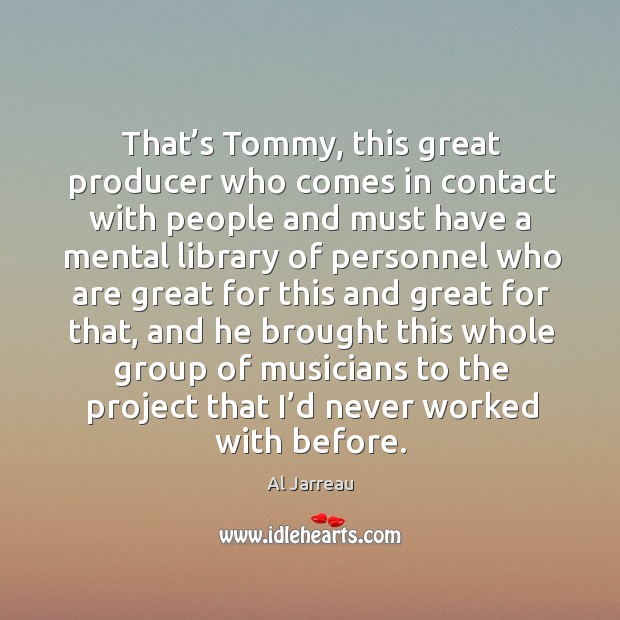That’s tommy, this great producer who comes in contact with people and must have a Image