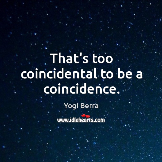 That’s too coincidental to be a coincidence. Yogi Berra Picture Quote