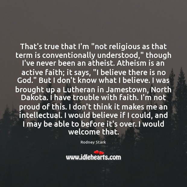 That’s true that I’m “not religious as that term is conventionally understood,” Rodney Stark Picture Quote