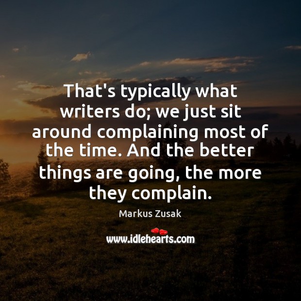 That’s typically what writers do; we just sit around complaining most of Complain Quotes Image